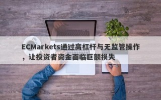 ECMarkets通过高杠杆与无监管操作，让投资者资金面临巨额损失