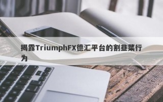 揭露TriumphFX德汇平台的割韭菜行为