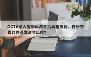 OCTA陷入客诉风暴背后真相揭秘，自研交易软件引发资金风险？