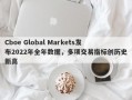 Cboe Global Markets发布2022年全年数据，多项交易指标创历史新高