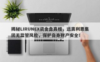 揭秘LIRUNEX资金盘真相，远离利惠集团无监管风险，保护自身财产安全！