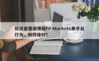 投资者遭遇澳福FP Markets黑平台行为，如何维权？