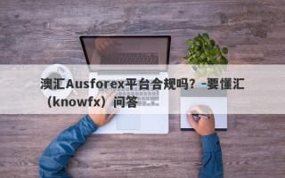 澳汇Ausforex平台合规吗？-要懂汇（knowfx）问答