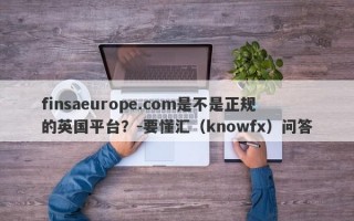 finsaeurope.com是不是正规的英国平台？-要懂汇（knowfx）问答