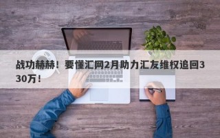 战功赫赫！要懂汇网2月助力汇友维权追回330万！