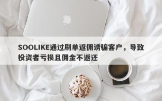 SOOLIKE通过刷单返佣诱骗客户，导致投资者亏损且佣金不返还