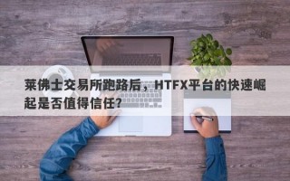 莱佛士交易所跑路后，HTFX平台的快速崛起是否值得信任？