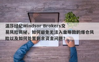 温莎经纪Windsor Brokers交易风险揭秘，如何避免无法入金导致的爆仓风险以及如何处置剩余资金问题？