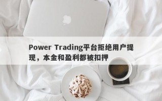 Power Trading平台拒绝用户提现，本金和盈利都被扣押