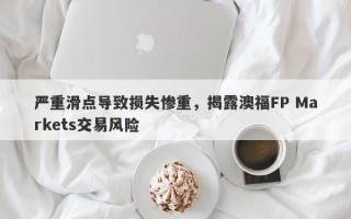 严重滑点导致损失惨重，揭露澳福FP Markets交易风险