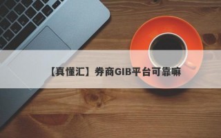 【真懂汇】券商GIB平台可靠嘛
