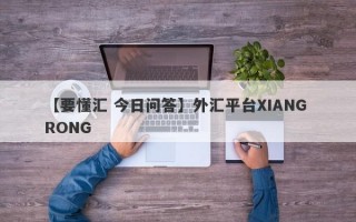 【要懂汇 今日问答】外汇平台XIANG RONG
