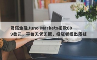 君诺金融Juno Markets扣款609美元，平台无凭无据，投资者提出质疑