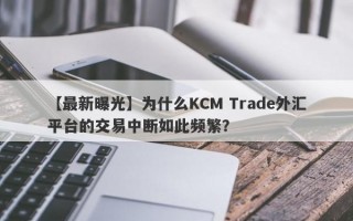 【最新曝光】为什么KCM Trade外汇平台的交易中断如此频繁？