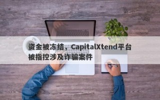 资金被冻结，CapitalXtend平台被指控涉及诈骗案件