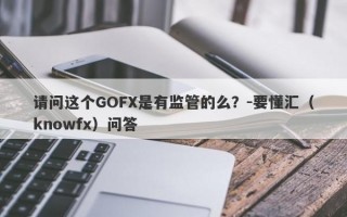 请问这个GOFX是有监管的么？-要懂汇（knowfx）问答