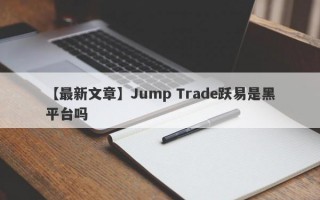 【最新文章】Jump Trade跃易是黑平台吗
