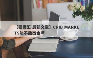 【要懂汇 最新文章】CRIB MARKETS能不能出金啊
