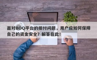 面对BOQ平台的拒付问题，用户应如何保障自己的资金安全？解答在此！