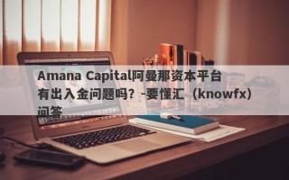 Amana Capital阿曼那资本平台有出入金问题吗？-要懂汇（knowfx）问答