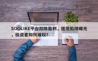 SOOLIKE平台扣除盈利，提现陷阱曝光，投资者如何维权？