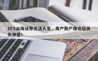 ZFX山海证券无法入金，用户账户爆仓后损失惨重！