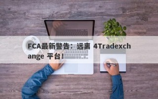 FCA最新警告：远离 4Tradexchange 平台！