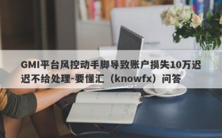 GMI平台风控动手脚导致账户损失10万迟迟不给处理-要懂汇（knowfx）问答