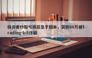 投资者炒股亏损后急于回本，贷款60万被trading-bit诈骗