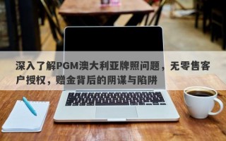 深入了解PGM澳大利亚牌照问题，无零售客户授权，赠金背后的阴谋与陷阱