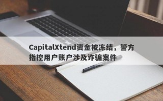 CapitalXtend资金被冻结，警方指控用户账户涉及诈骗案件