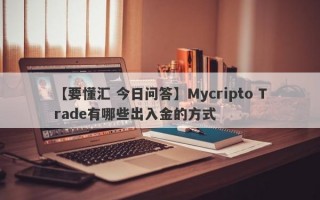 【要懂汇 今日问答】Mycripto Trade有哪些出入金的方式
