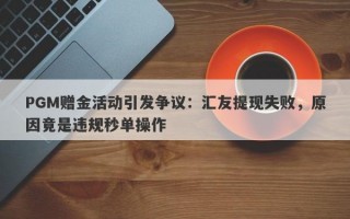 PGM赠金活动引发争议：汇友提现失败，原因竟是违规秒单操作