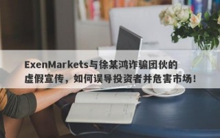 ExenMarkets与徐某鸿诈骗团伙的虚假宣传，如何误导投资者并危害市场！