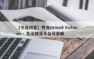 【今日问答】券商Orient Futures · 东证期货平台可靠嘛
