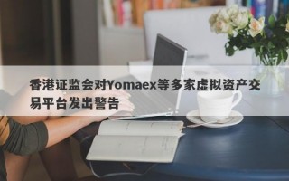 香港证监会对Yomaex等多家虚拟资产交易平台发出警告