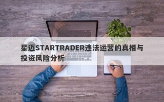 星迈STARTRADER违法运营的真相与投资风险分析