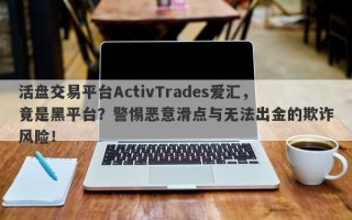 活盘交易平台ActivTrades爱汇，竟是黑平台？警惕恶意滑点与无法出金的欺诈风险！