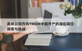 离岸公司作为TMGM中国开户的潜在路径：探索与挑战