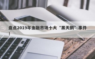 盘点2019年金融市场十大“黑天鹅”事件！