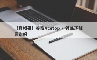 【真相哥】券商Acetop · 领峰环球靠谱吗
