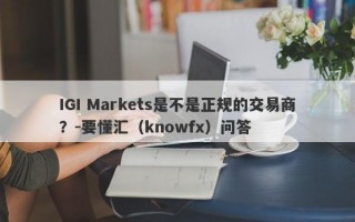 IGI Markets是不是正规的交易商？-要懂汇（knowfx）问答