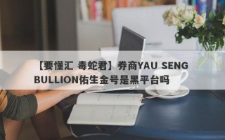 【要懂汇 毒蛇君】券商YAU SENG BULLION佑生金号是黑平台吗
