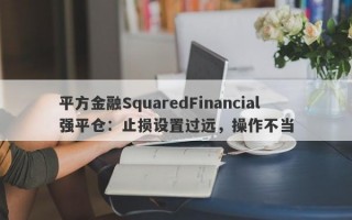 平方金融SquaredFinancial强平仓：止损设置过远，操作不当