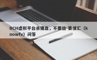 BCH虚拟平台杀猪盘，不要信-要懂汇（knowfx）问答