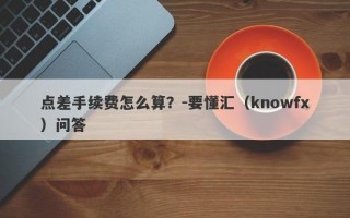 点差手续费怎么算？-要懂汇（knowfx）问答