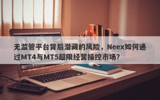 无监管平台背后潜藏的风险，Neex如何通过MT4与MT5超限经营操控市场？