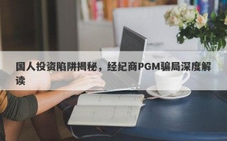 国人投资陷阱揭秘，经纪商PGM骗局深度解读