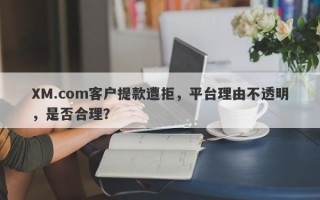 XM.com客户提款遭拒，平台理由不透明，是否合理？