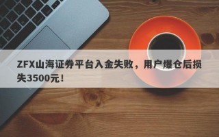 ZFX山海证券平台入金失败，用户爆仓后损失3500元！